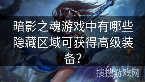 暗影之魂游戏中有哪些隐藏区域可获得高级装备? 暗影之魂游戏中有哪些隐藏区域可获得高级装备?