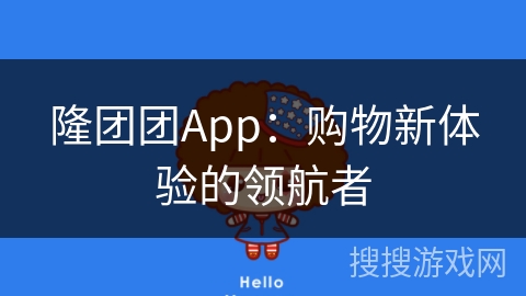 隆团团App:购物新体验的领航者 隆团团App:购物新体验的领航者