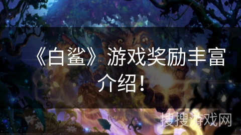 《白鲨》游戏奖励丰富介绍! 《白鲨》游戏奖励丰富介绍!