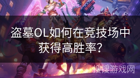 盗墓OL如何在竞技场中获得高胜率？