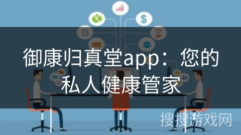 御康归真堂app:您的私人健康管家 御康归真堂app:您的私人健康管家