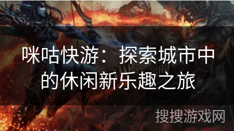 咪咕快游:探索城市中的休闲新乐趣之旅 咪咕快游:探索城市中的休闲新乐趣之旅