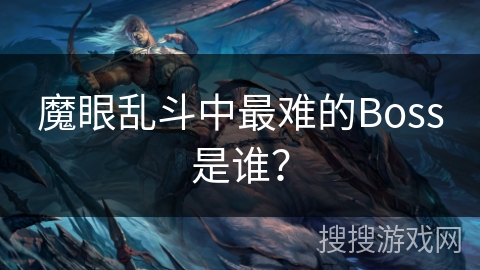 魔眼乱斗中最难的Boss是谁? 魔眼乱斗中最难的Boss是谁?