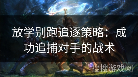 放学别跑追逐策略：成功追捕对手的战术