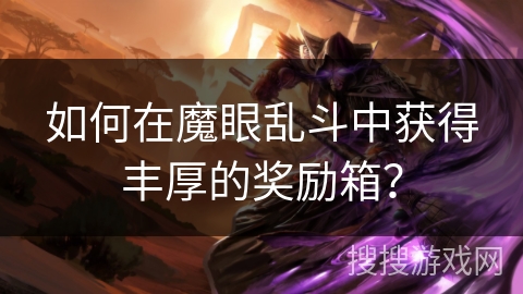 如何在魔眼乱斗中获得丰厚的奖励箱？