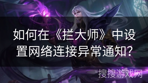 如何在《拦大师》中设置网络连接异常通知？