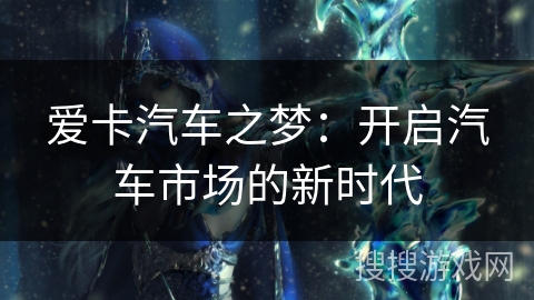 爱卡汽车之梦：开启汽车市场的新时代