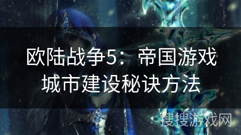 欧陆战争5:帝国游戏城市建设秘诀方法 欧陆战争5:帝国游戏城市建设秘诀方法