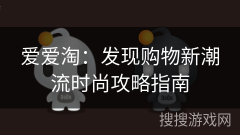 爱爱淘:发现购物新潮流时尚攻略指南 爱爱淘:发现购物新潮流时尚攻略指南