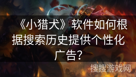 《小猎犬》软件如何根据搜索历史提供个性化广告？