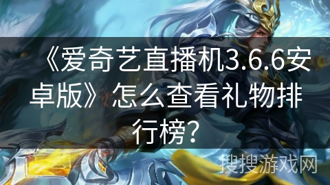 《爱奇艺直播机3.6.6安卓版》怎么查看礼物排行榜? 《爱奇艺直播机3.6.6安卓版》怎么查看礼物排行榜?