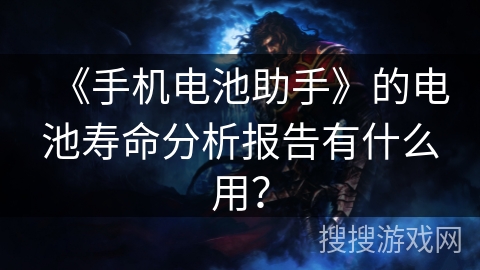 《手机电池助手》的电池寿命分析报告有什么用? 《手机电池助手》的电池寿命分析报告有什么用?