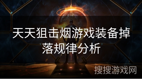 天天狙击烟游戏装备掉落规律分析 天天狙击烟游戏装备掉落规律分析