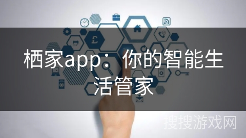栖家app:你的智能生活管家 栖家app:你的智能生活管家