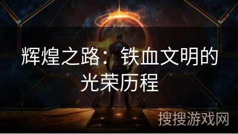 辉煌之路:铁血文明的光荣历程 辉煌之路:铁血文明的光荣历程