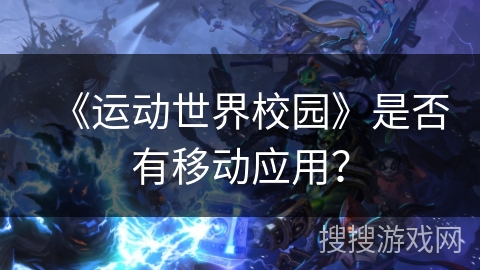 《运动世界校园》是否有移动应用? 《运动世界校园》是否有移动应用?