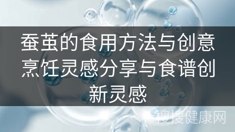 蚕茧的食用方法与创意烹饪灵感分享与食谱创新灵感