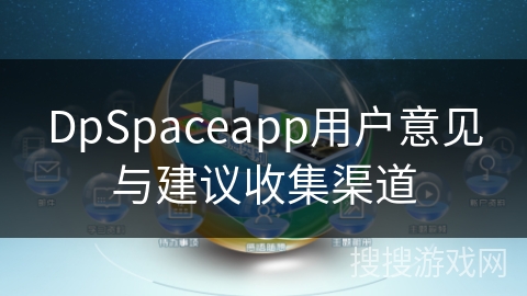 DpSpaceapp用户意见与建议收集渠道 DpSpaceapp用户意见与建议收集渠道
