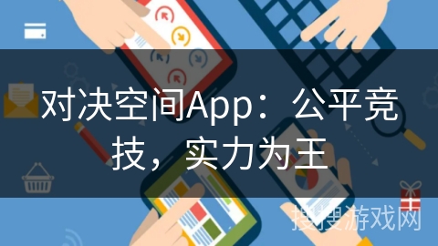 对决空间App:公平竞技,实力为王 对决空间App:公平竞技,实力为王