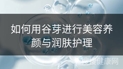 如何用谷芽进行美容养颜与润肤护理