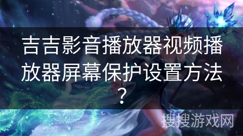 吉吉影音播放器视频播放器屏幕保护设置方法? 吉吉影音播放器视频播放器屏幕保护设置方法?