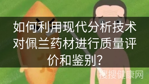 如何利用现代分析技术对佩兰药材进行质量评价和鉴别？