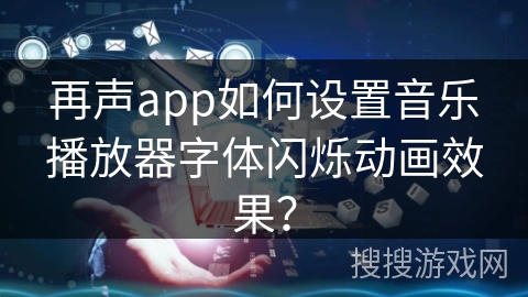 再声app如何设置音乐播放器字体闪烁动画效果？