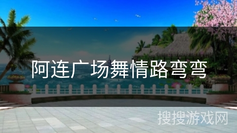 阿连广场舞情路弯弯