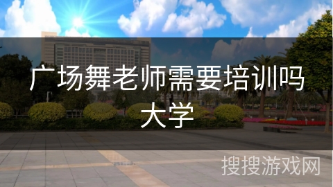 广场舞老师需要培训吗大学