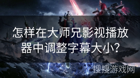 怎样在大师兄影视播放器中调整字幕大小? 怎样在大师兄影视播放器中调整字幕大小?