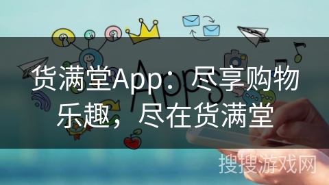 货满堂App：尽享购物乐趣，尽在货满堂