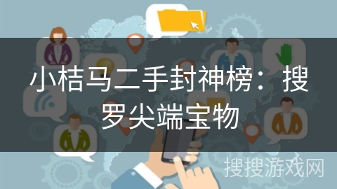 小桔马二手封神榜:搜罗尖端宝物 小桔马二手封神榜:搜罗尖端宝物