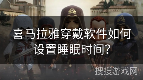 喜马拉雅穿戴软件如何设置睡眠时间？