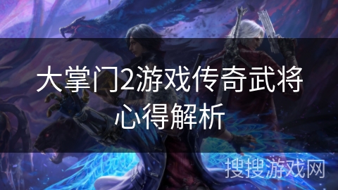 大掌门2游戏传奇武将心得解析 大掌门2游戏传奇武将心得解析