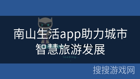 南山生活app助力城市智慧旅游发展 南山生活app助力城市智慧旅游发展