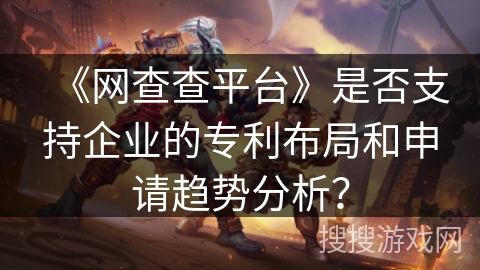 《网查查平台》是否支持企业的专利布局和申请趋势分析？