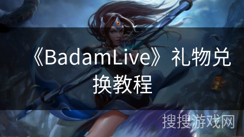 《BadamLive》礼物兑换教程 《BadamLive》礼物兑换教程