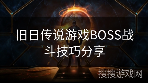 旧日传说游戏BOSS战斗技巧分享 旧日传说游戏BOSS战斗技巧分享
