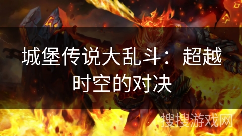 城堡传说大乱斗:超越时空的对决 城堡传说大乱斗:超越时空的对决