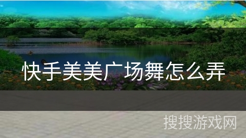 快手美美广场舞怎么弄