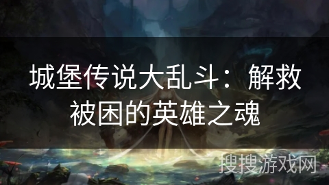 城堡传说大乱斗:解救被困的英雄之魂 城堡传说大乱斗:解救被困的英雄之魂