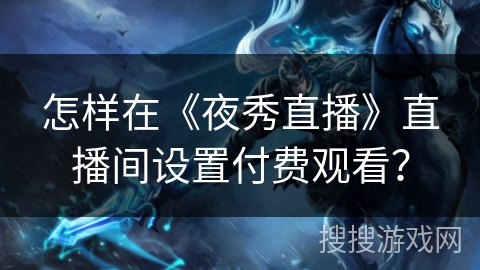 怎样在《夜秀直播》直播间设置付费观看？