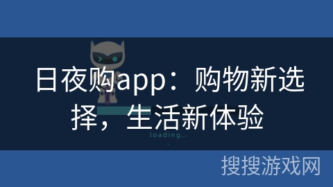 日夜购app:购物新选择,生活新体验 日夜购app:购物新选择,生活新体验
