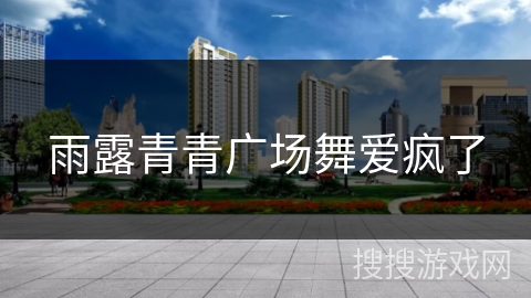 雨露青青广场舞爱疯了