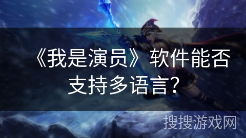 《我是演员》软件能否支持多语言? 《我是演员》软件能否支持多语言?