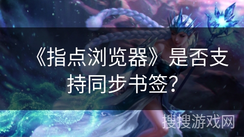 《指点浏览器》是否支持同步书签? 《指点浏览器》是否支持同步书签?