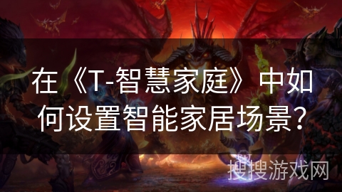 在《T-智慧家庭》中如何设置智能家居场景? 在《T-智慧家庭》中如何设置智能家居场景?