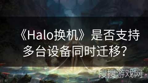 《Halo换机》是否支持多台设备同时迁移? 《Halo换机》是否支持多台设备同时迁移?