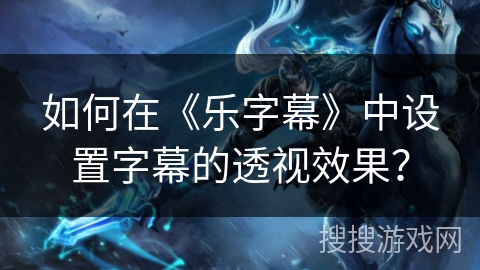 如何在《乐字幕》中设置字幕的透视效果？