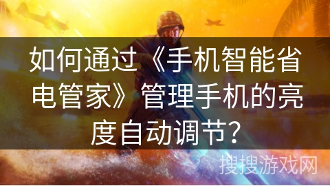 如何通过《手机智能省电管家》管理手机的亮度自动调节? 如何通过《手机智能省电管家》管理手机的亮度自动调节?